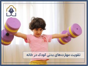 تقویت مهارت بدنی کودک در خانه