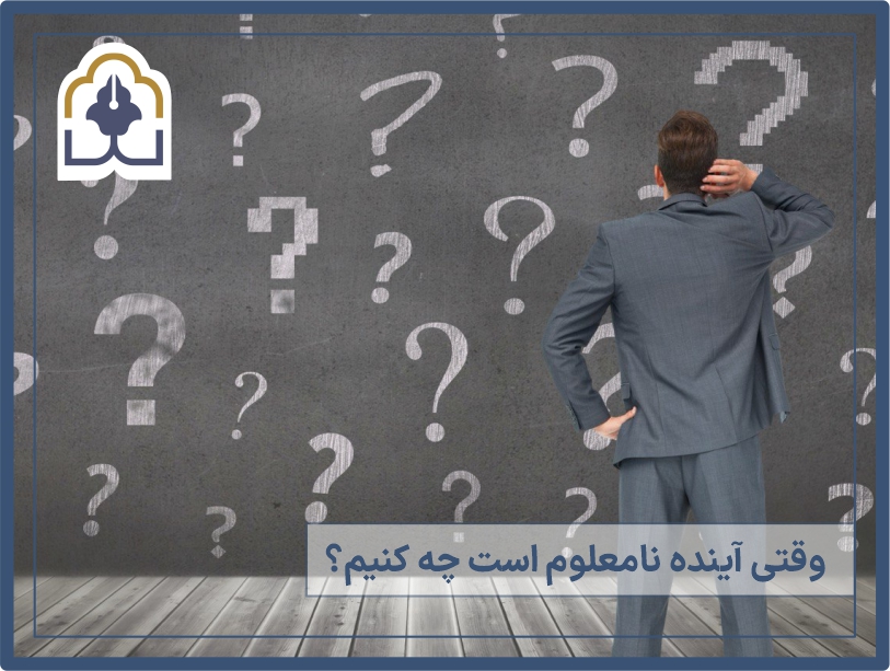 وقتی آینده نا معلوم است چه کنیم ؟